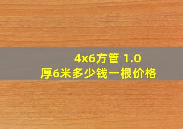 4x6方管 1.0厚6米多少钱一根价格